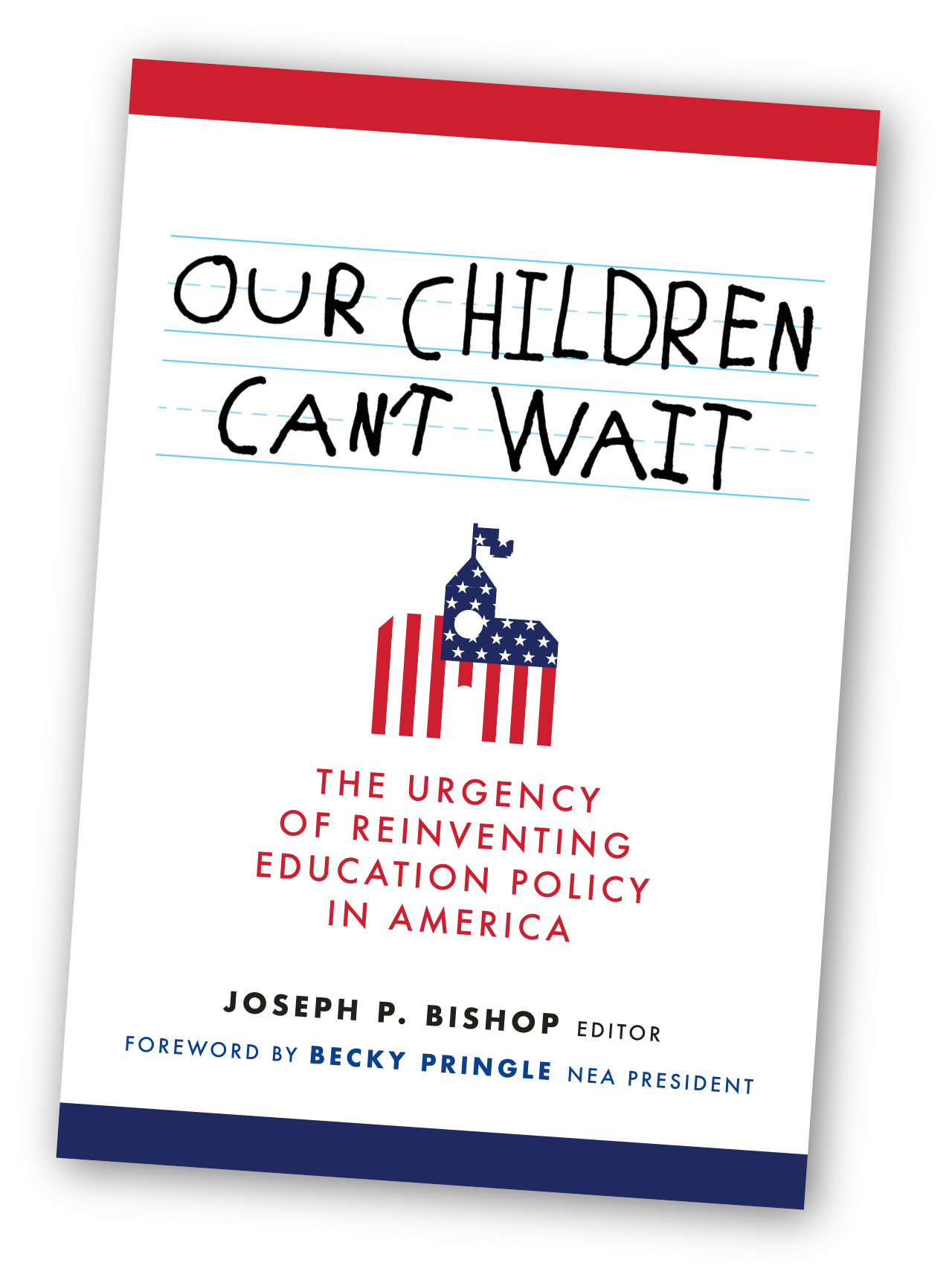 Our Children Can’t Wait: The Urgency of Reinventing Education Policy in America; Joseph P. Bishop, Editor; Foreword by Becky Pringle, NEA President